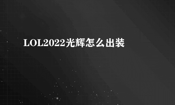 LOL2022光辉怎么出装