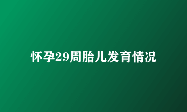 怀孕29周胎儿发育情况