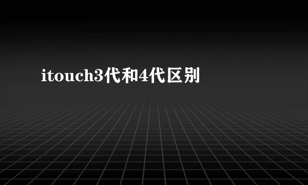 itouch3代和4代区别