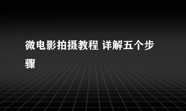 微电影拍摄教程 详解五个步骤