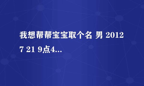 我想帮帮宝宝取个名 男 2012 7 21 9点48 最好中间字是 德 字