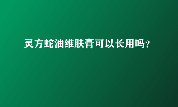 灵方蛇油维肤膏可以长用吗？