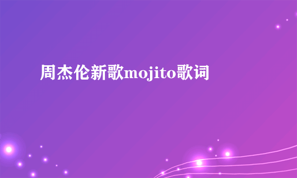 周杰伦新歌mojito歌词