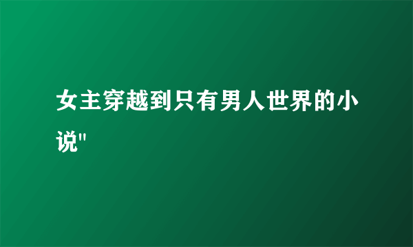 女主穿越到只有男人世界的小说