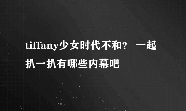 tiffany少女时代不和？ 一起扒一扒有哪些内幕吧