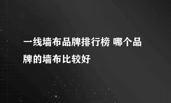 一线墙布品牌排行榜 哪个品牌的墙布比较好