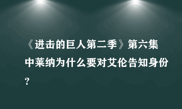 《进击的巨人第二季》第六集中莱纳为什么要对艾伦告知身份？