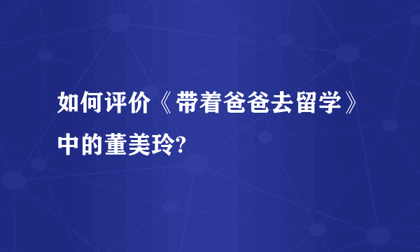 如何评价《带着爸爸去留学》中的董美玲?