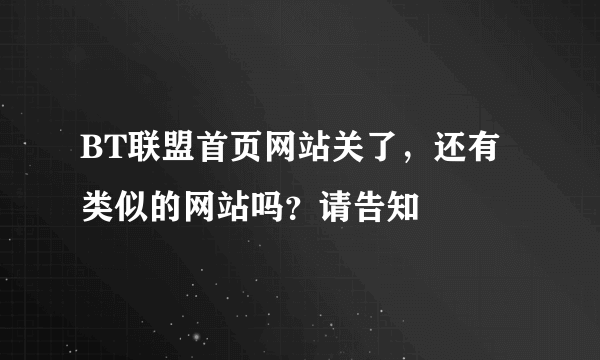 BT联盟首页网站关了，还有类似的网站吗？请告知