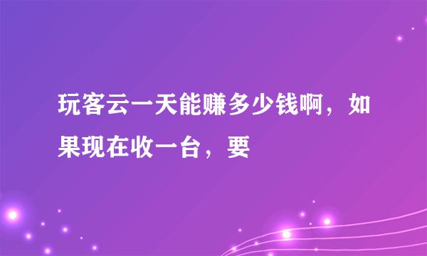 玩客云一天能赚多少钱啊，如果现在收一台，要