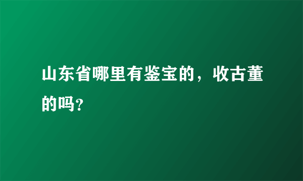 山东省哪里有鉴宝的，收古董的吗？