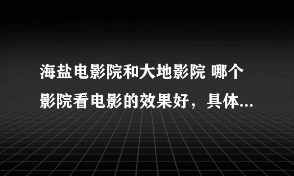 海盐电影院和大地影院 哪个影院看电影的效果好，具体好在哪些方面？