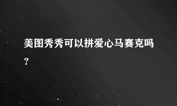 美图秀秀可以拼爱心马赛克吗？