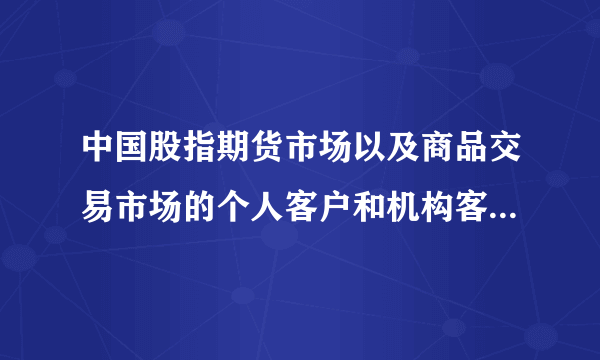 中国股指期货市场以及商品交易市场的个人客户和机构客户的比重？