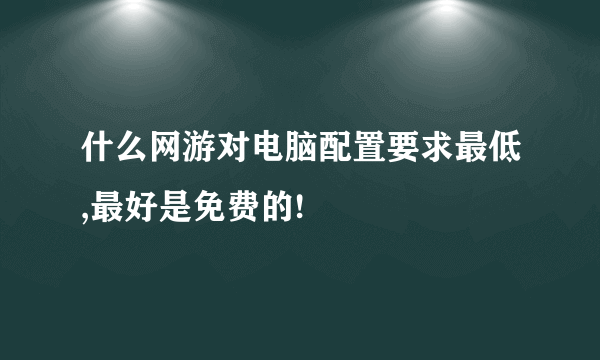 什么网游对电脑配置要求最低,最好是免费的!