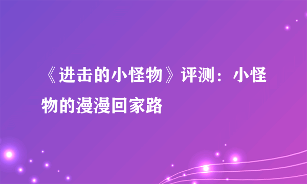 《进击的小怪物》评测：小怪物的漫漫回家路