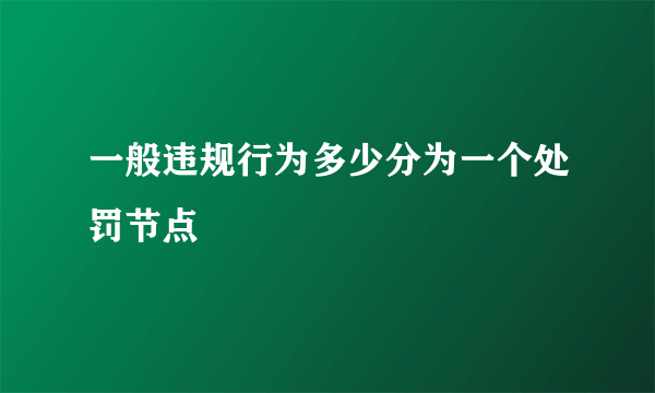 一般违规行为多少分为一个处罚节点