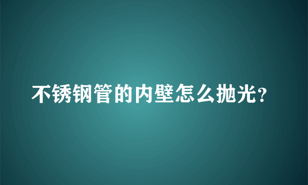 不锈钢管的内壁怎么抛光？