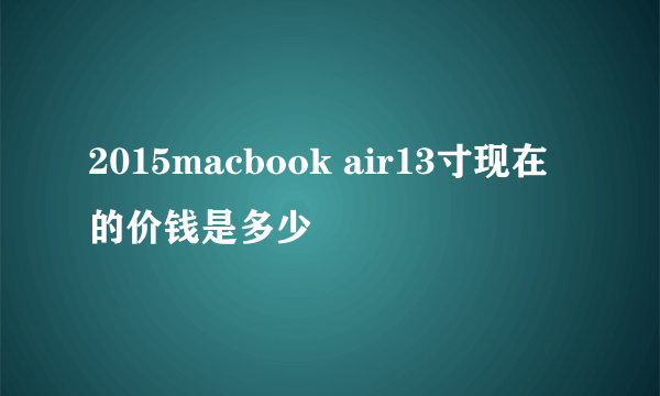 2015macbook air13寸现在的价钱是多少