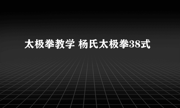 太极拳教学 杨氏太极拳38式