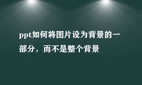 ppt如何将图片设为背景的一部分，而不是整个背景