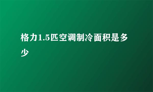 格力1.5匹空调制冷面积是多少