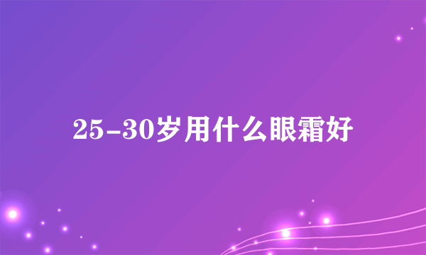 25-30岁用什么眼霜好