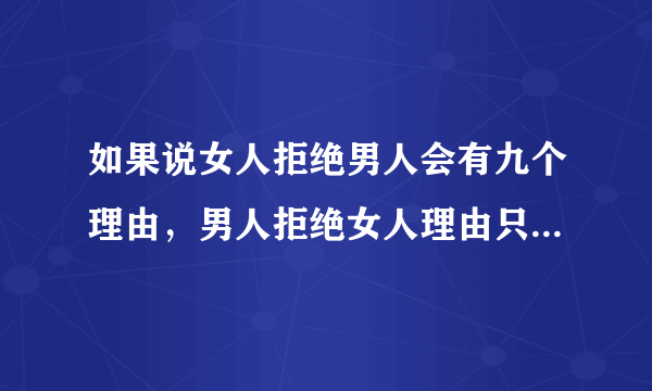 如果说女人拒绝男人会有九个理由，男人拒绝女人理由只有一个“脸”？是这样吗？为什么？