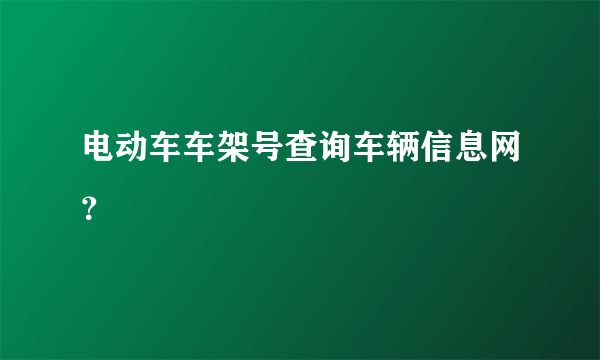 电动车车架号查询车辆信息网？