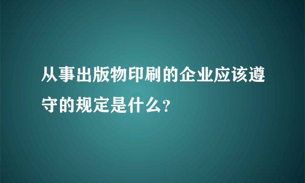 从事出版物印刷的企业应该遵守的规定是什么？