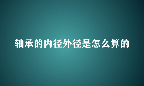 轴承的内径外径是怎么算的