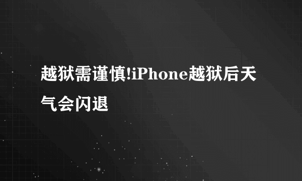 越狱需谨慎!iPhone越狱后天气会闪退