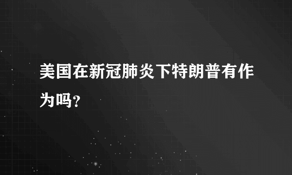 美国在新冠肺炎下特朗普有作为吗？