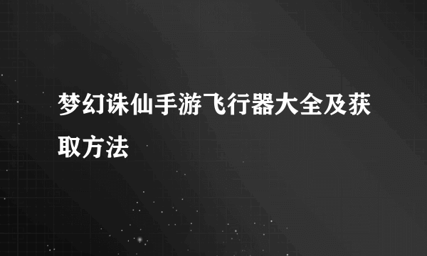 梦幻诛仙手游飞行器大全及获取方法