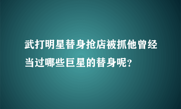 武打明星替身抢店被抓他曾经当过哪些巨星的替身呢？