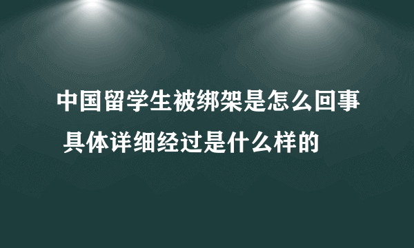 中国留学生被绑架是怎么回事 具体详细经过是什么样的