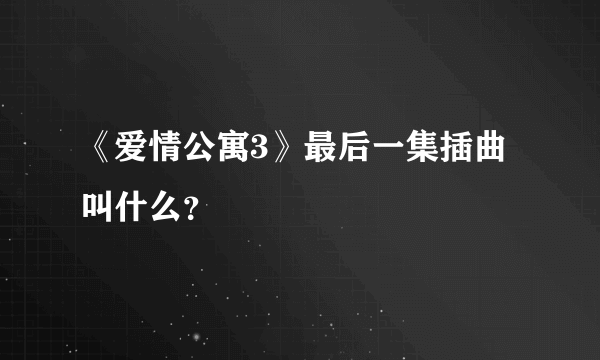 《爱情公寓3》最后一集插曲叫什么？