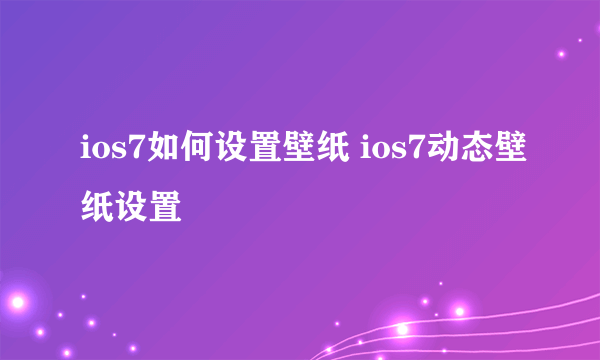 ios7如何设置壁纸 ios7动态壁纸设置