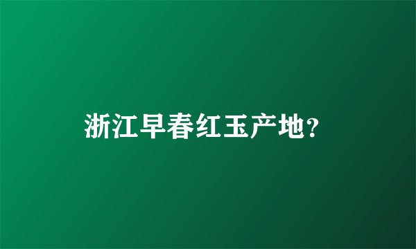 浙江早春红玉产地？