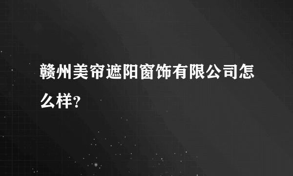 赣州美帘遮阳窗饰有限公司怎么样？