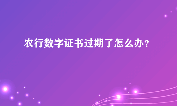 农行数字证书过期了怎么办？