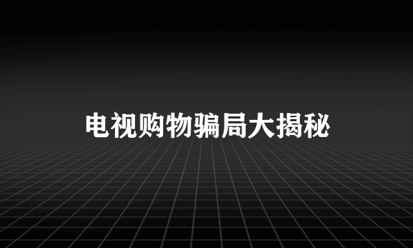 电视购物骗局大揭秘