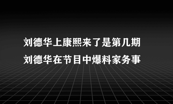 刘德华上康熙来了是第几期 刘德华在节目中爆料家务事