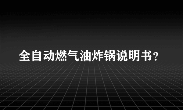 全自动燃气油炸锅说明书？