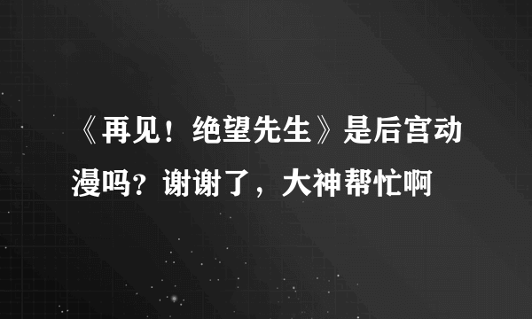 《再见！绝望先生》是后宫动漫吗？谢谢了，大神帮忙啊