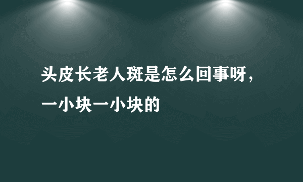 头皮长老人斑是怎么回事呀，一小块一小块的