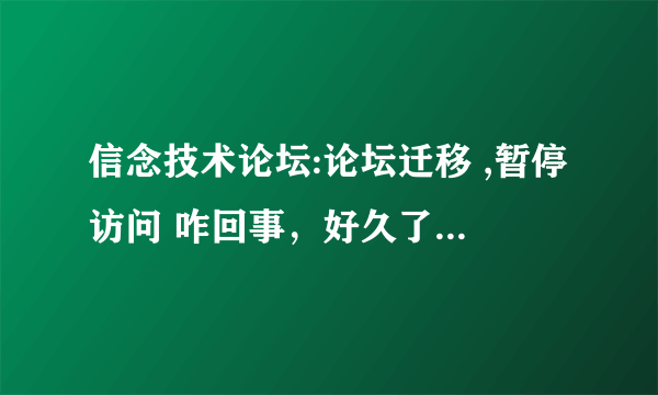 信念技术论坛:论坛迁移 ,暂停访问 咋回事，好久了，信念一直进不去