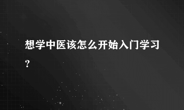 想学中医该怎么开始入门学习？