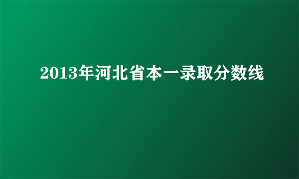 2013年河北省本一录取分数线