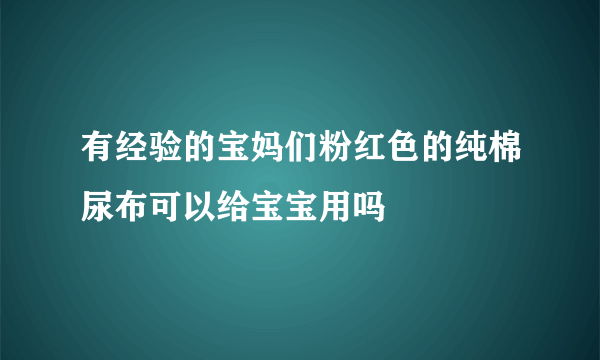 有经验的宝妈们粉红色的纯棉尿布可以给宝宝用吗